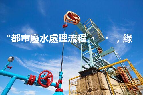 “都市廢水處理流程，綠色凈化，美麗家園守護(hù)者”